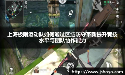 上海极限运动队如何通过区域防守革新提升竞技水平与团队协作能力