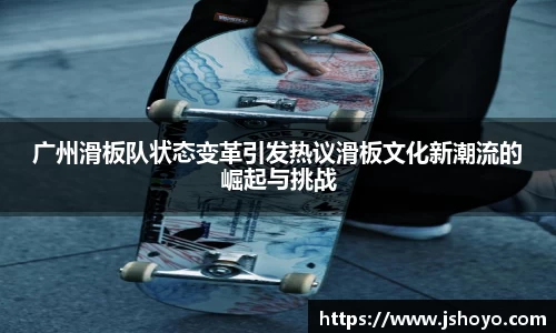 广州滑板队状态变革引发热议滑板文化新潮流的崛起与挑战