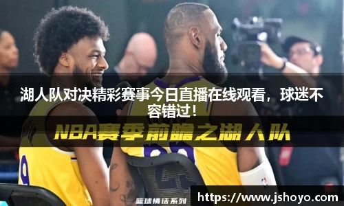 湖人队对决精彩赛事今日直播在线观看，球迷不容错过！