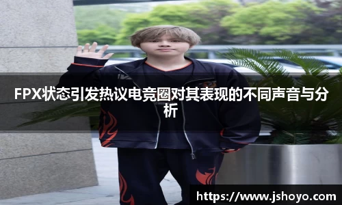 FPX状态引发热议电竞圈对其表现的不同声音与分析