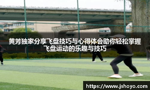 黄芳独家分享飞盘技巧与心得体会助你轻松掌握飞盘运动的乐趣与技巧