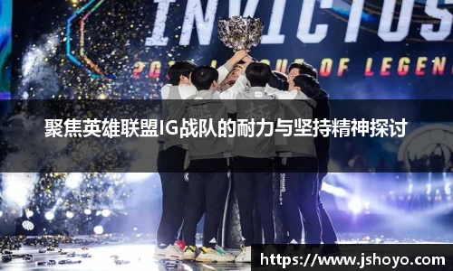 聚焦英雄联盟IG战队的耐力与坚持精神探讨