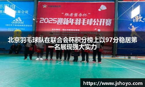 北京羽毛球队在联合会杯积分榜上以97分稳居第一名展现强大实力