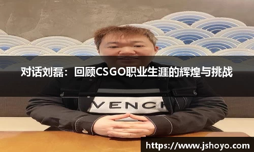 对话刘磊：回顾CSGO职业生涯的辉煌与挑战