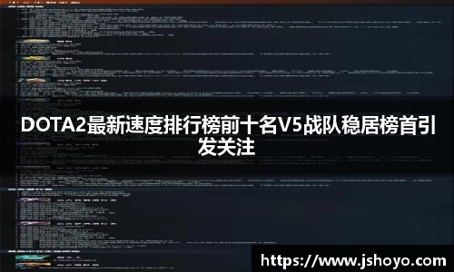 DOTA2最新速度排行榜前十名V5战队稳居榜首引发关注