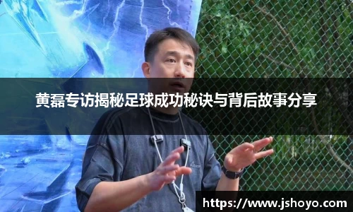黄磊专访揭秘足球成功秘诀与背后故事分享