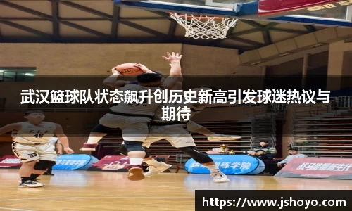 武汉篮球队状态飙升创历史新高引发球迷热议与期待