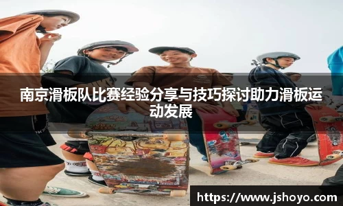 南京滑板队比赛经验分享与技巧探讨助力滑板运动发展
