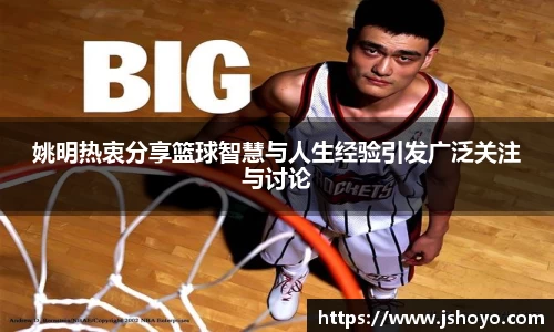 姚明热衷分享篮球智慧与人生经验引发广泛关注与讨论