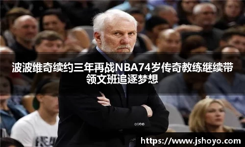 波波维奇续约三年再战NBA74岁传奇教练继续带领文班追逐梦想