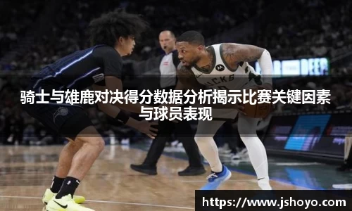 骑士与雄鹿对决得分数据分析揭示比赛关键因素与球员表现