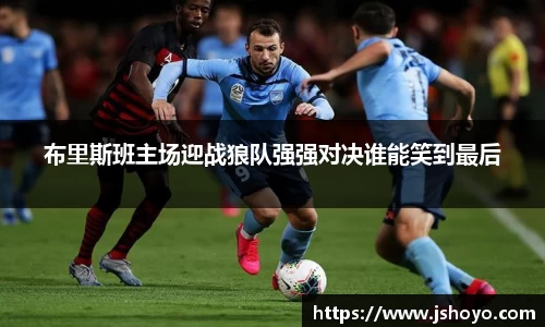 布里斯班主场迎战狼队强强对决谁能笑到最后