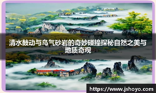 清水鼓动与鸟气砂岩的奇妙碰撞探秘自然之美与地质奇观