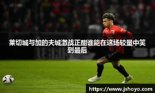 莱切城与加的夫城激战正酣谁能在这场较量中笑到最后