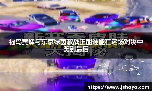 福岛黄蜂与东京绿茵激战正酣谁能在这场对决中笑到最后