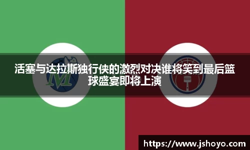 活塞与达拉斯独行侠的激烈对决谁将笑到最后篮球盛宴即将上演