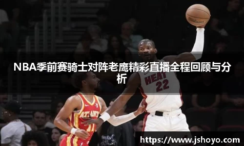 NBA季前赛骑士对阵老鹰精彩直播全程回顾与分析