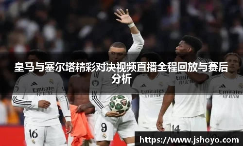 皇马与塞尔塔精彩对决视频直播全程回放与赛后分析