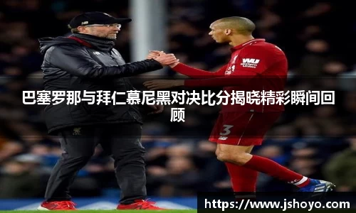巴塞罗那与拜仁慕尼黑对决比分揭晓精彩瞬间回顾