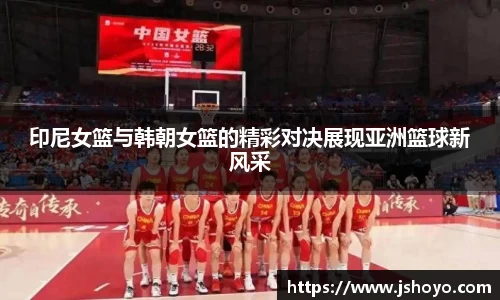 印尼女篮与韩朝女篮的精彩对决展现亚洲篮球新风采
