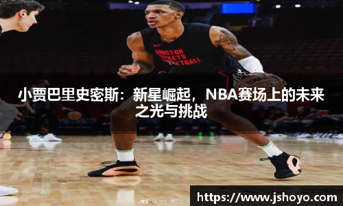 小贾巴里史密斯：新星崛起，NBA赛场上的未来之光与挑战