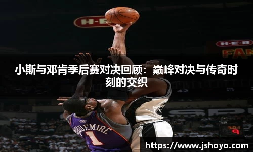 小斯与邓肯季后赛对决回顾：巅峰对决与传奇时刻的交织