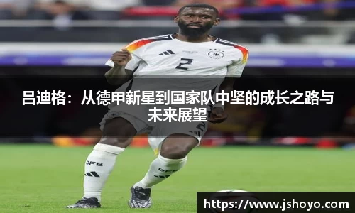 吕迪格：从德甲新星到国家队中坚的成长之路与未来展望