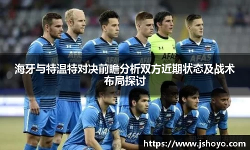 海牙与特温特对决前瞻分析双方近期状态及战术布局探讨