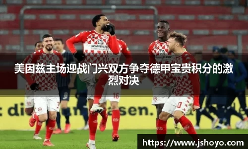美因兹主场迎战门兴双方争夺德甲宝贵积分的激烈对决