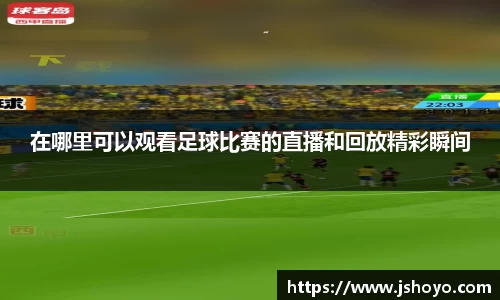 在哪里可以观看足球比赛的直播和回放精彩瞬间